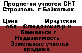 Продается участок СНТ Строитель, г.Байкальск › Цена ­ 200 000 - Иркутская обл., Слюдянский р-н, Байкальск г. Недвижимость » Земельные участки продажа   